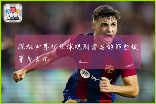 探秘世界杯让球规则背后的那些故事与玄机