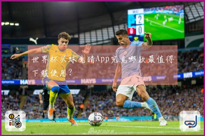 世界杯买球竞猜App究竟哪款最值得下载使用？