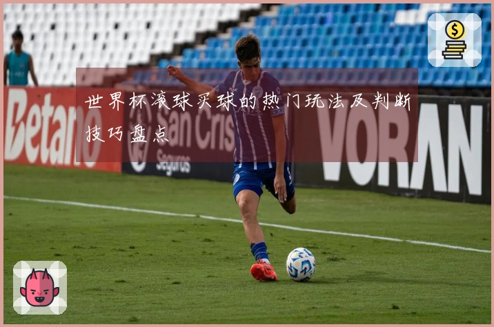 世界杯滚球买球的热门玩法及判断技巧盘点