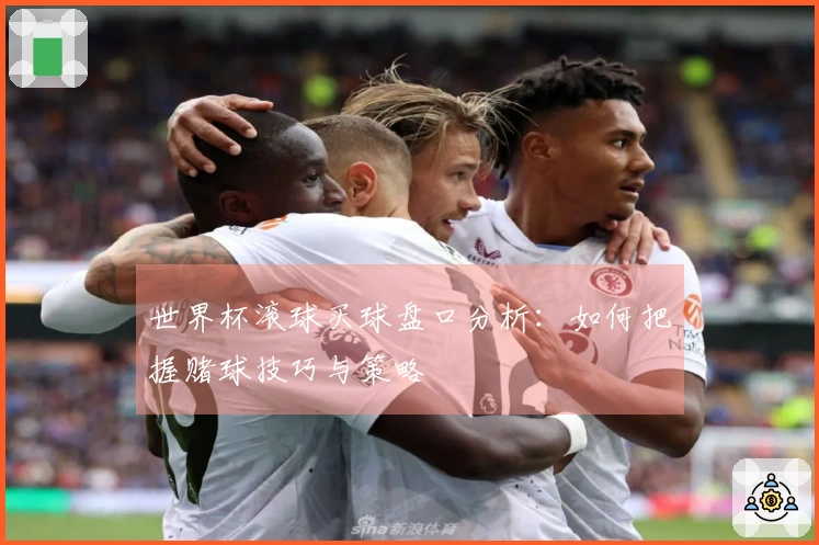 世界杯滚球买球盘口分析：如何把握赌球技巧与策略