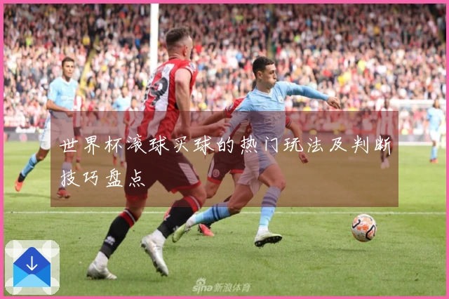 世界杯滚球买球的热门玩法及判断技巧盘点