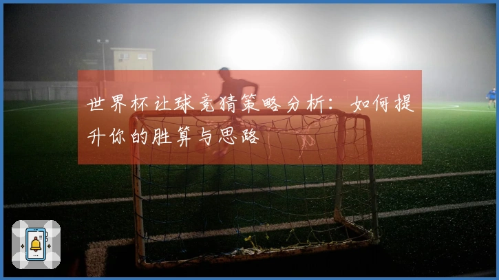 世界杯让球竞猜策略分析：如何提升你的胜算与思路
