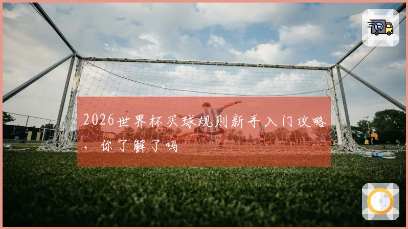 2026世界杯买球规则新手入门攻略，你了解了吗