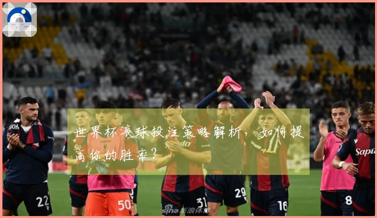世界杯滚球投注策略解析，如何提高你的胜率？