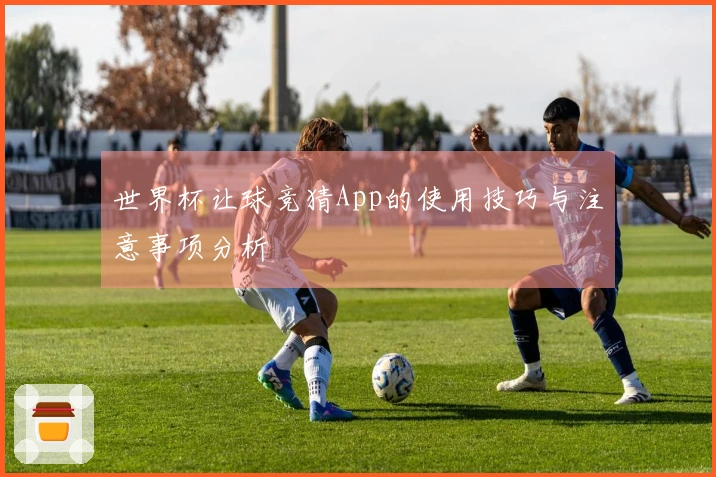 世界杯让球竞猜App的使用技巧与注意事项分析