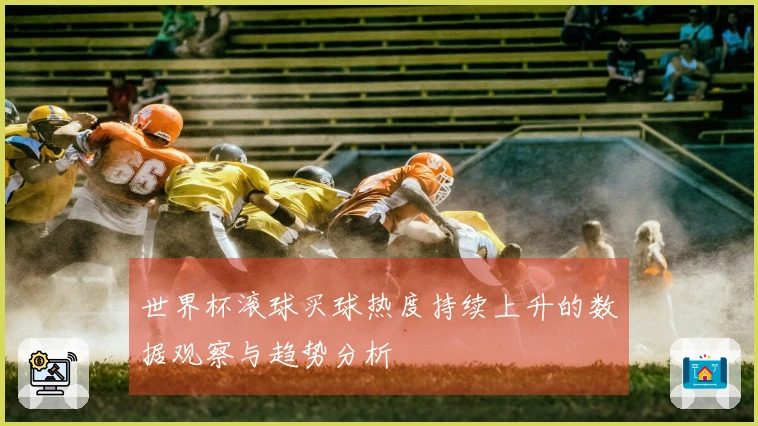 世界杯滚球买球热度持续上升的数据观察与趋势分析