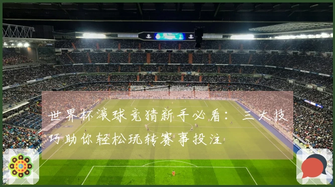 世界杯滚球竞猜新手必看：三大技巧助你轻松玩转赛事投注