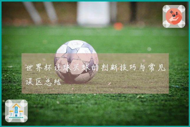 世界杯让球买球的判断技巧与常见误区总结